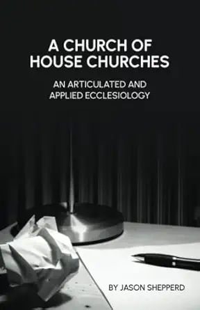 The cover of A Church of House Churches: An Articulated and Applied Ecclesiology Here